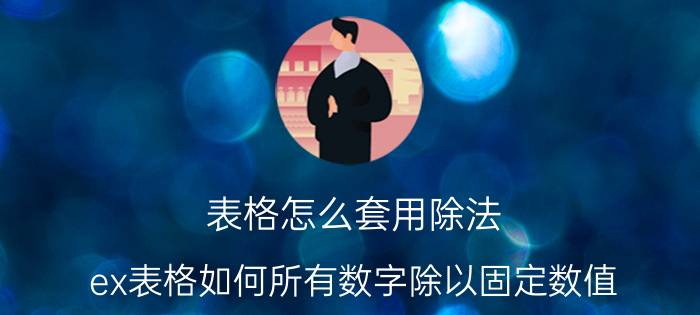 表格怎么套用除法 ex表格如何所有数字除以固定数值？